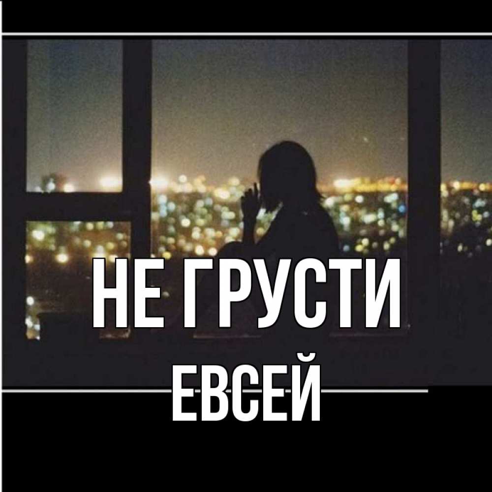 Открытка на каждый день с именем, Евсей Не грусти смотрит на ночной город Прикольная открытка с пожеланием онлайн скачать бесплатно 