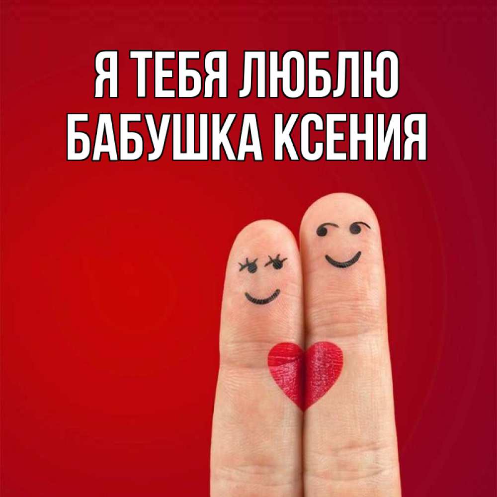 Открытка на каждый день с именем, Бабушка-Ксения Я тебя люблю одно целое Прикольная открытка с пожеланием онлайн скачать бесплатно 
