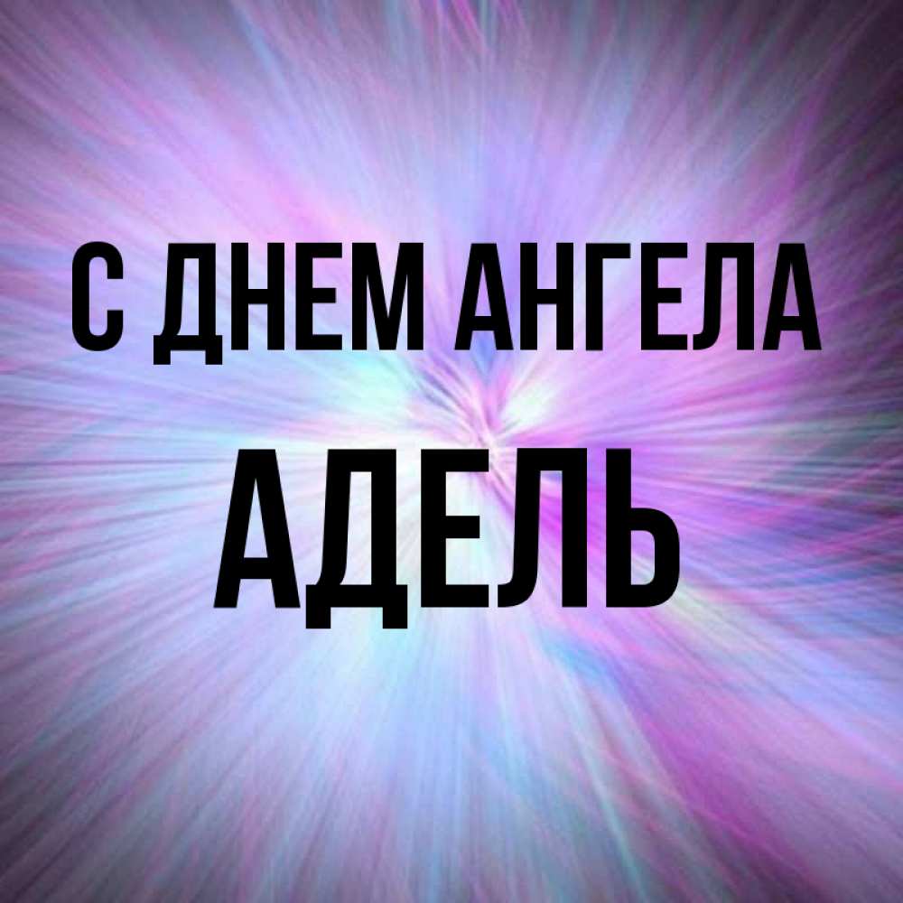 Открытка на каждый день с именем, Адель С днем ангела ангельский свет Прикольная открытка с пожеланием онлайн скачать бесплатно 
