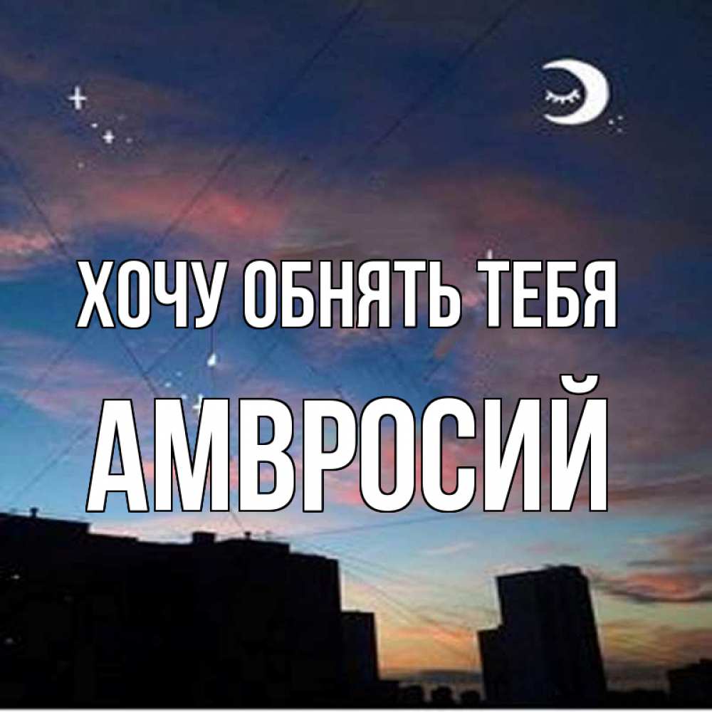Открытка на каждый день с именем, Амвросий Хочу обнять тебя звездное небо Прикольная открытка с пожеланием онлайн скачать бесплатно 