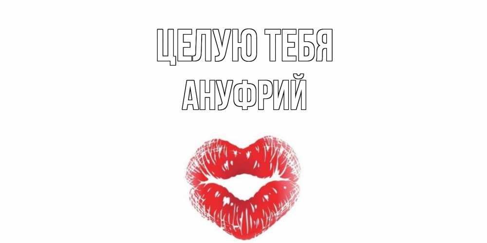 Открытка на каждый день с именем, Ануфрий Целую тебя поцелуй Прикольная открытка с пожеланием онлайн скачать бесплатно 