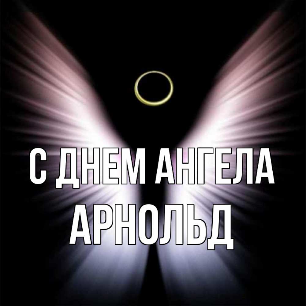 Открытка на каждый день с именем, Арнольд С днем ангела ангел из света Прикольная открытка с пожеланием онлайн скачать бесплатно 
