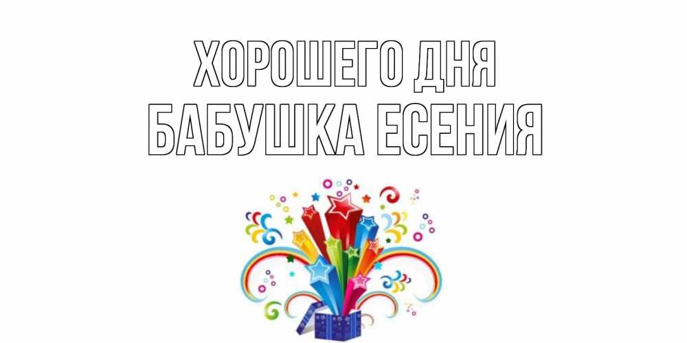 Открытка на каждый день с именем, Бабушка-Есения Хорошего дня праздник Прикольная открытка с пожеланием онлайн скачать бесплатно 
