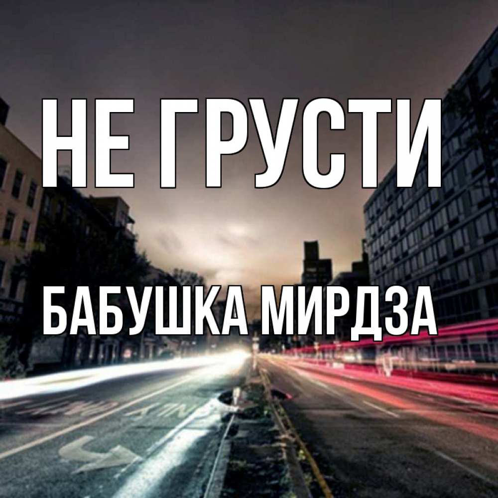 Открытка на каждый день с именем, Бабушка-Мирдза Не грусти съемка ночью Прикольная открытка с пожеланием онлайн скачать бесплатно 