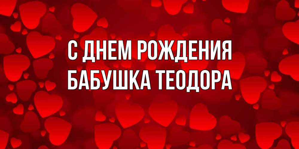 Открытка на каждый день с именем, Бабушка-Теодора С днем рождения прекрасные сердечки на открытке с красным фоном Прикольная открытка с пожеланием онлайн скачать бесплатно 