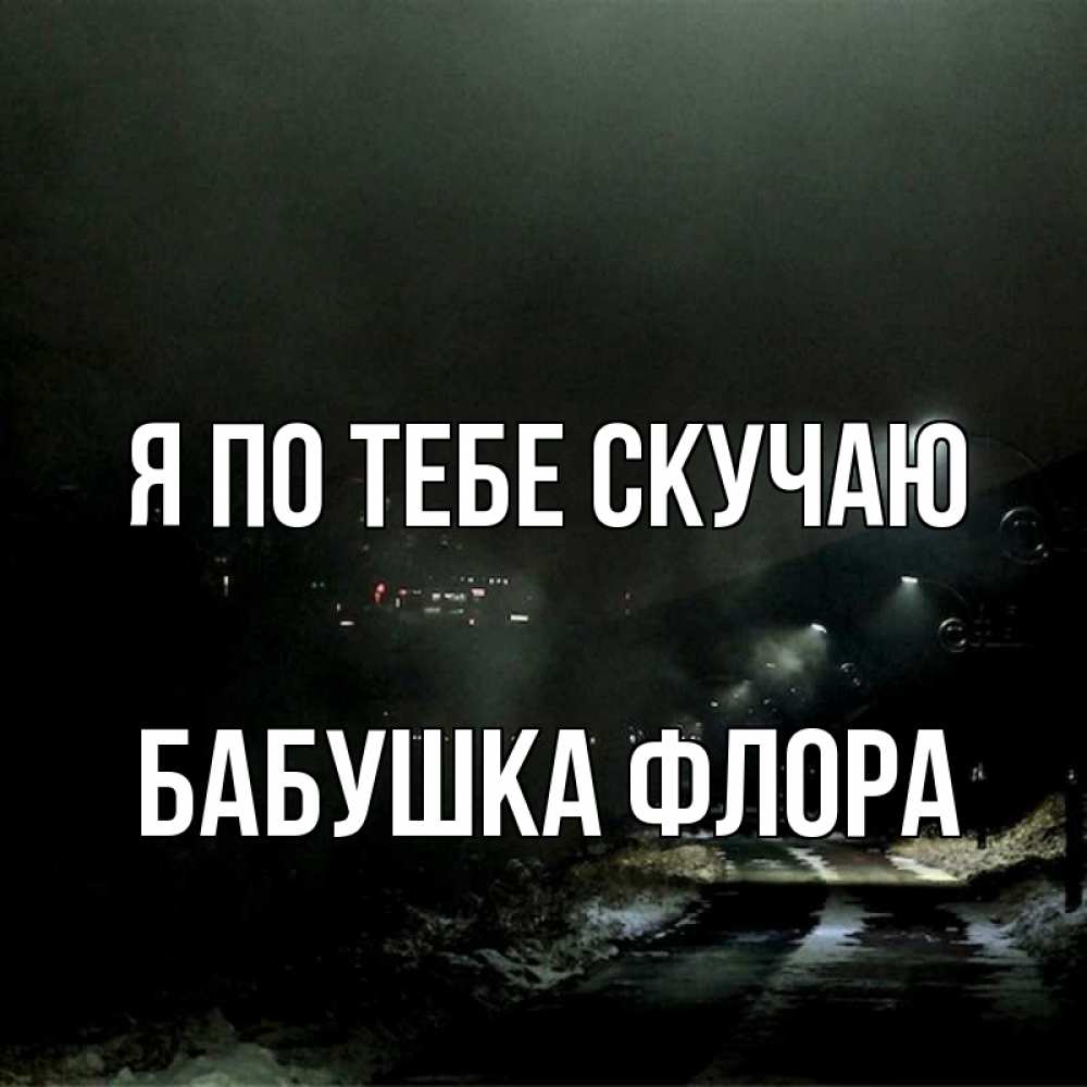 Открытка на каждый день с именем, Бабушка-Флора Я по тебе скучаю окраина города Прикольная открытка с пожеланием онлайн скачать бесплатно 