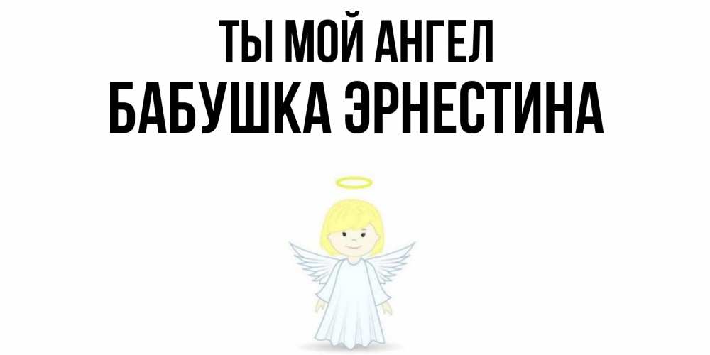 Открытка на каждый день с именем, Бабушка-Эрнестина Ты мой ангел ангел Прикольная открытка с пожеланием онлайн скачать бесплатно 