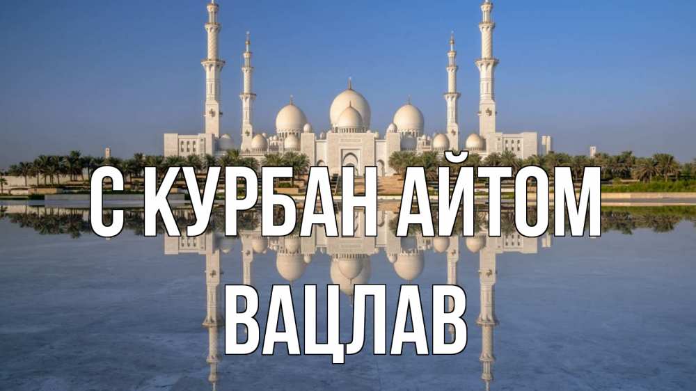 Открытка на каждый день с именем, Вацлав С курбан айтом мечеть Прикольная открытка с пожеланием онлайн скачать бесплатно 