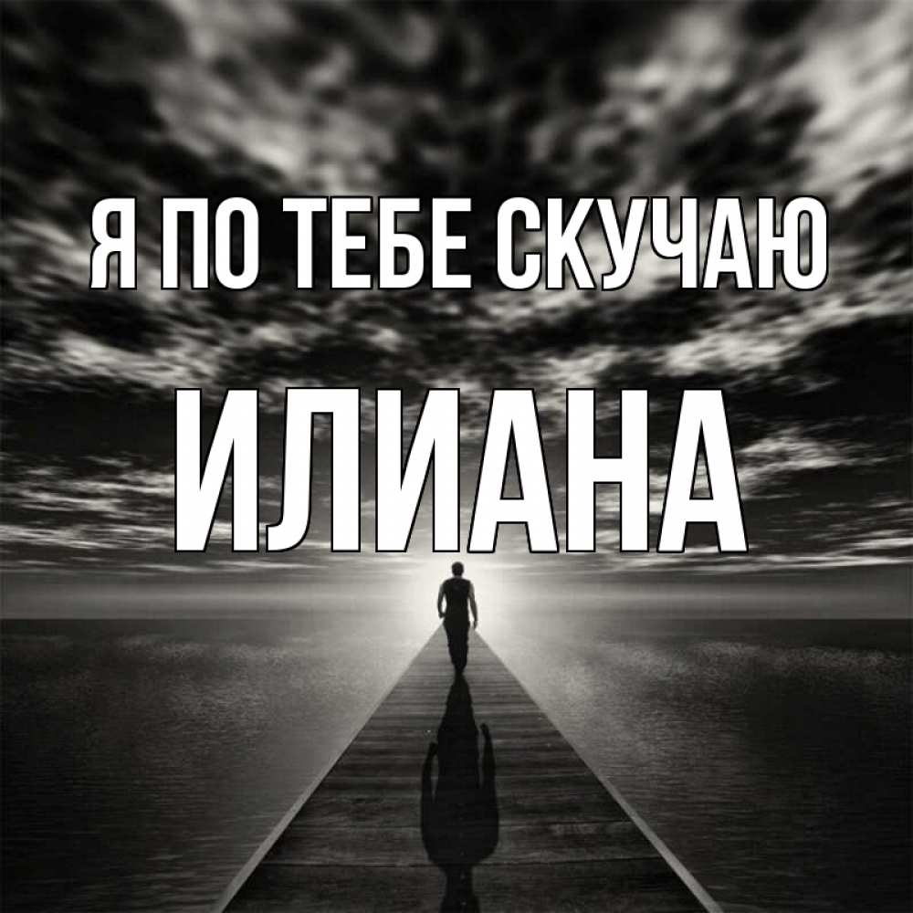 Открытка на каждый день с именем, Илиана Я по тебе скучаю к тебе Прикольная открытка с пожеланием онлайн скачать бесплатно 