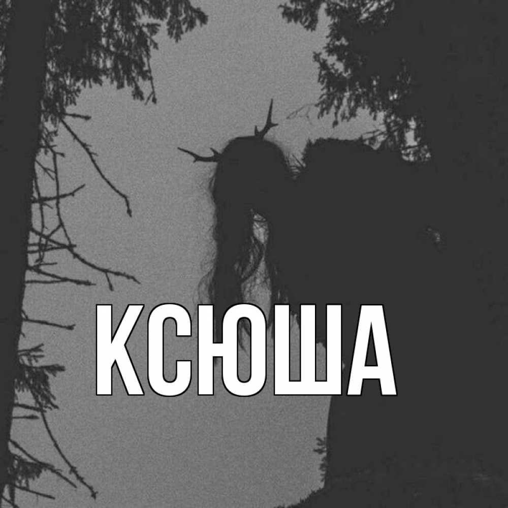 Открытка на каждый день с именем, Ксюша Главная чудище лесное Прикольная открытка с пожеланием онлайн скачать бесплатно 