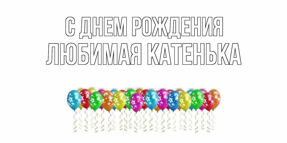 Открытка на каждый день с именем, Любимая-Катенька С днем рождения Воздушные шары, звезды Прикольная открытка с пожеланием онлайн скачать бесплатно 