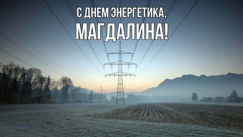 Открытка на каждый день с именем, Магдалина С днем энергетика поле ЛЭП Прикольная открытка с пожеланием онлайн скачать бесплатно 