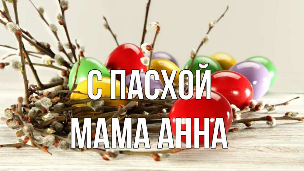 Открытка на каждый день с именем, Мама-Анна С пасхой пасха Прикольная открытка с пожеланием онлайн скачать бесплатно 