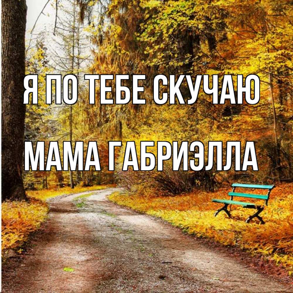 Открытка на каждый день с именем, Мама-Габриэлла Я по тебе скучаю зеленая лавочка и осенний лес Прикольная открытка с пожеланием онлайн скачать бесплатно 