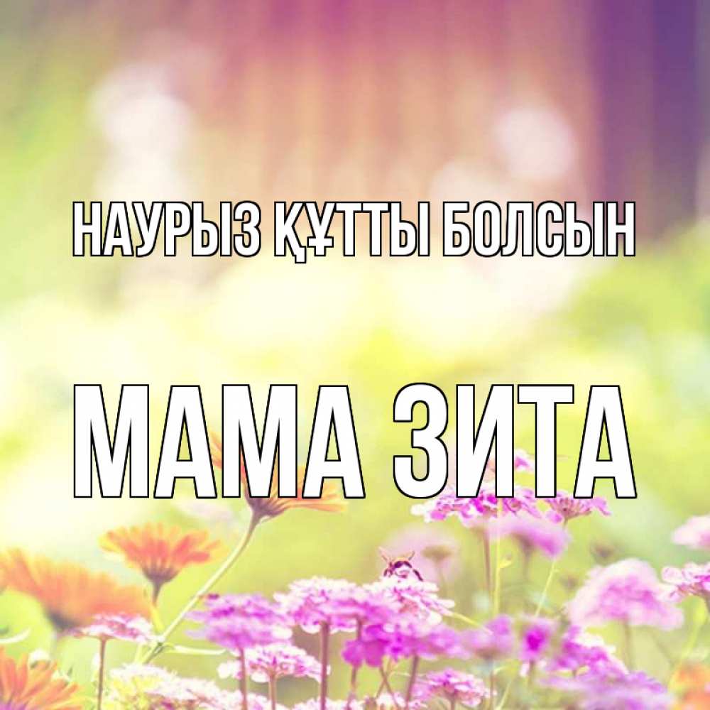 Открытка на каждый день с именем, Мама-Зита Наурыз құтты болсын цветы весна Прикольная открытка с пожеланием онлайн скачать бесплатно 