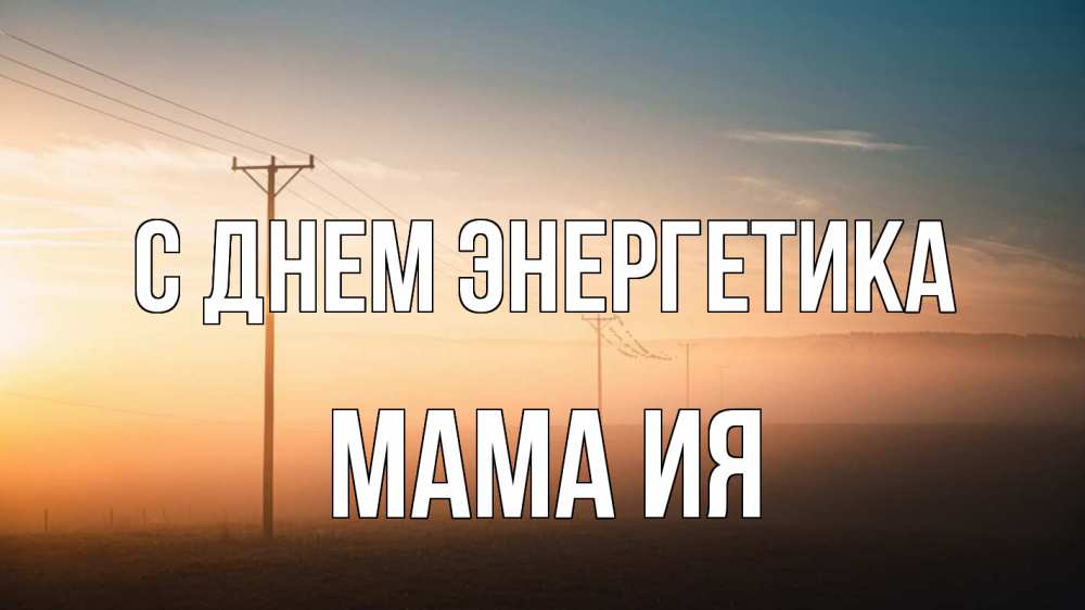 Открытка на каждый день с именем, Мама-Ия С днем энергетика дымка столбы провода Прикольная открытка с пожеланием онлайн скачать бесплатно 