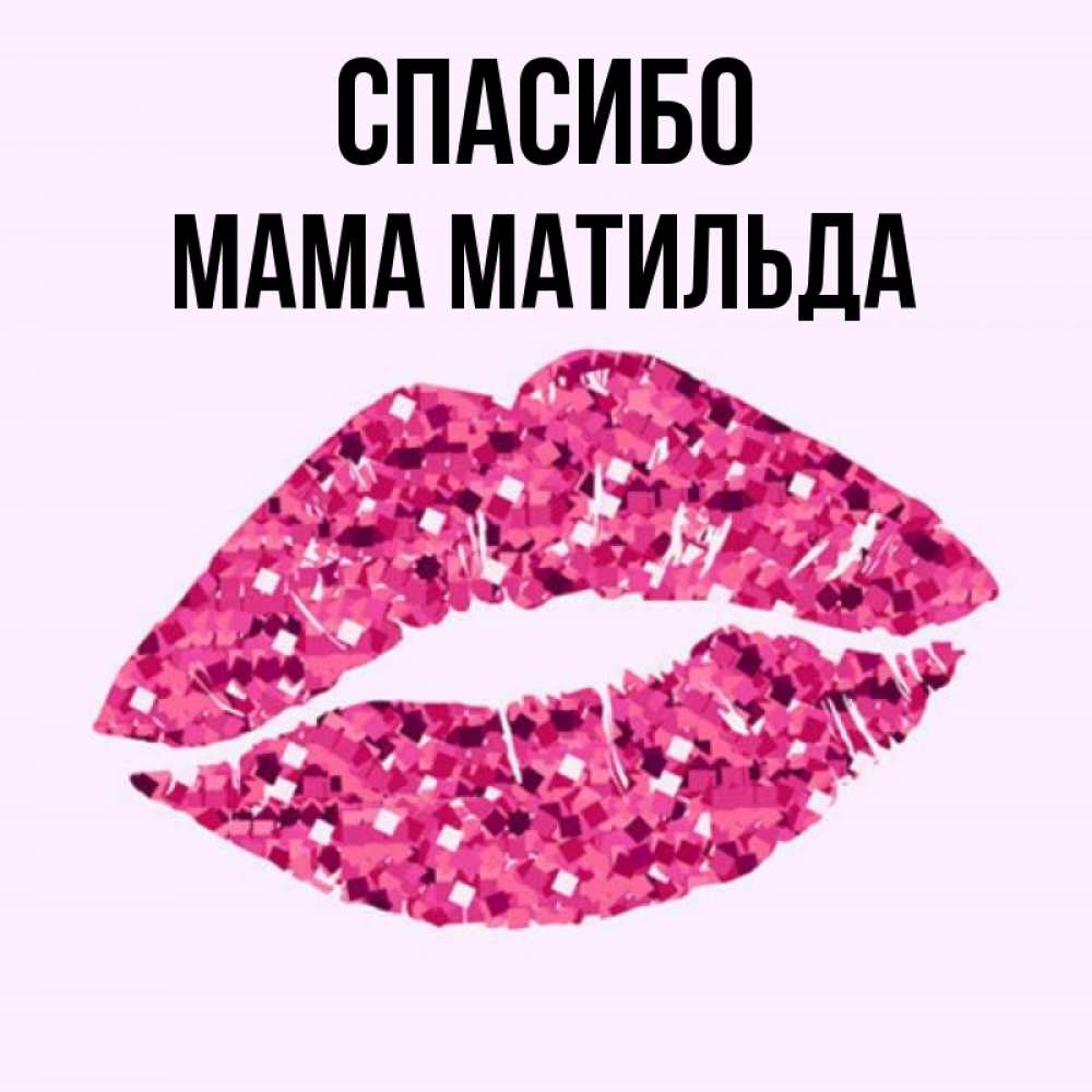 Открытка на каждый день с именем, Мама-Матильда Спасибо благодарю губы с блестками Прикольная открытка с пожеланием онлайн скачать бесплатно 
