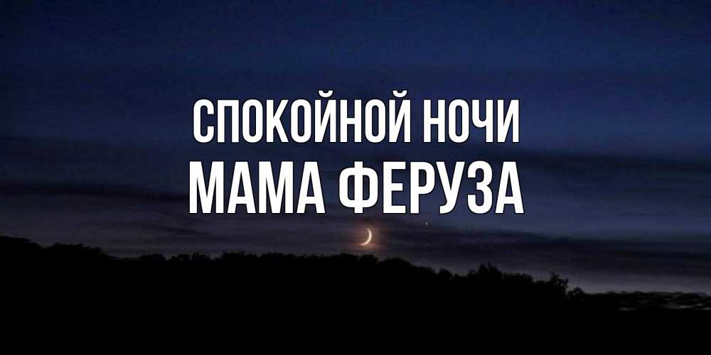 Открытка на каждый день с именем, Мама-Феруза Спокойной ночи месяц Прикольная открытка с пожеланием онлайн скачать бесплатно 