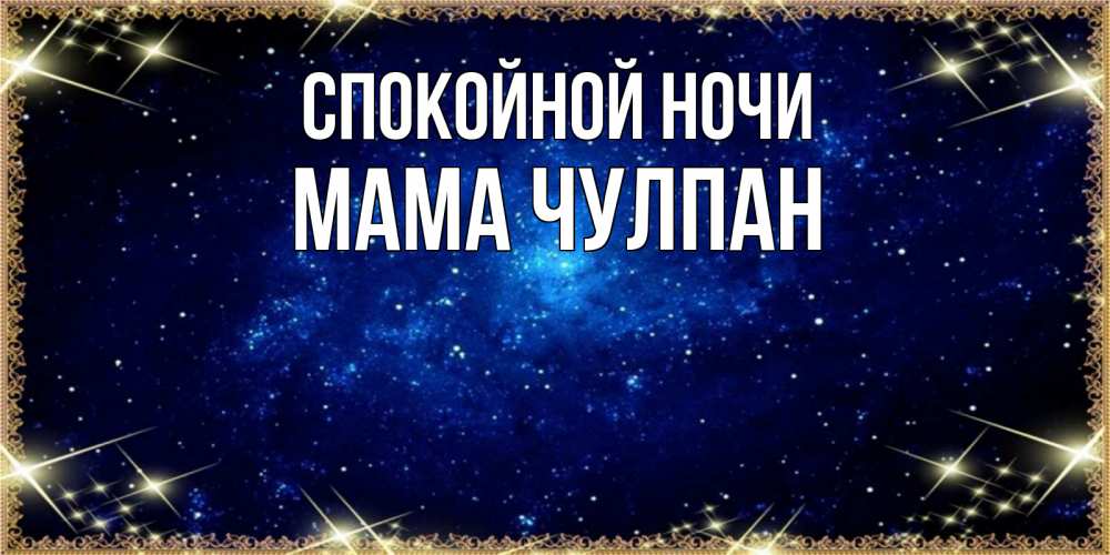 Открытка на каждый день с именем, Мама-Чулпан Спокойной ночи открытки перед сном Прикольная открытка с пожеланием онлайн скачать бесплатно 