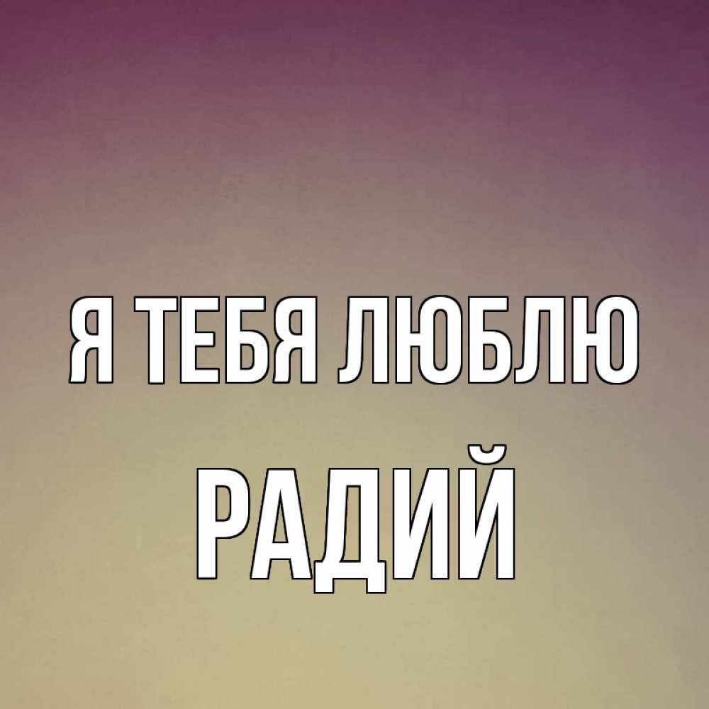 Открытка на каждый день с именем, Радий Я тебя люблю для любимой Прикольная открытка с пожеланием онлайн скачать бесплатно 