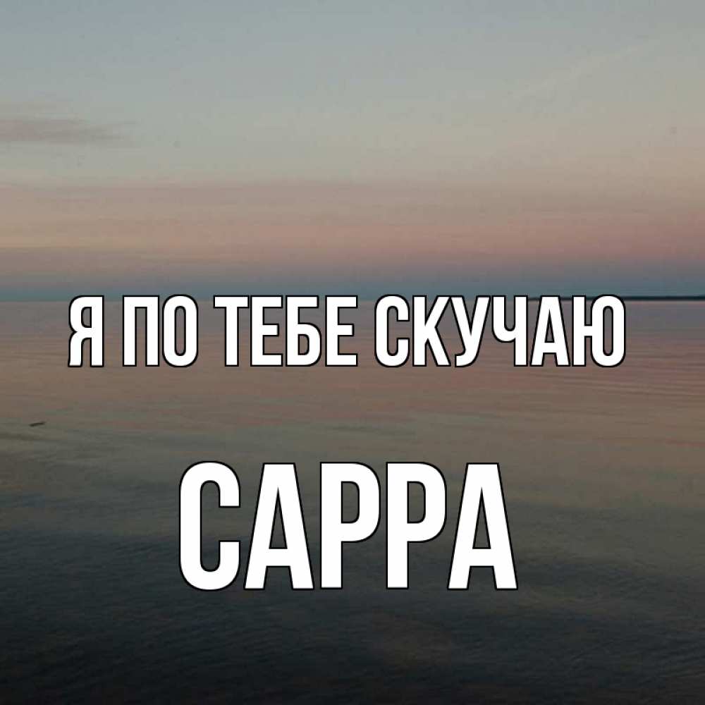Открытка на каждый день с именем, Сарра Я по тебе скучаю пусто Прикольная открытка с пожеланием онлайн скачать бесплатно 