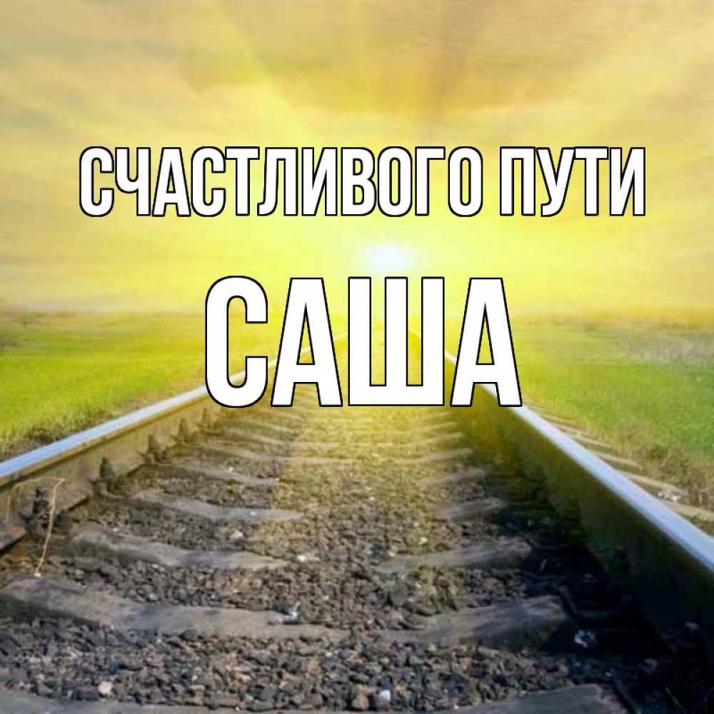 Открытка на каждый день с именем, Саша Счастливого пути красивая железная дорога Прикольная открытка с пожеланием онлайн скачать бесплатно 