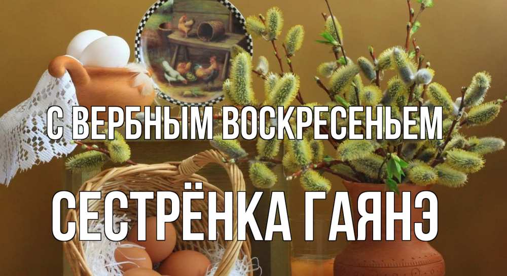 Открытка на каждый день с именем, Сестрёнка-Гаянэ С вербным воскресеньем верба 2 Прикольная открытка с пожеланием онлайн скачать бесплатно 