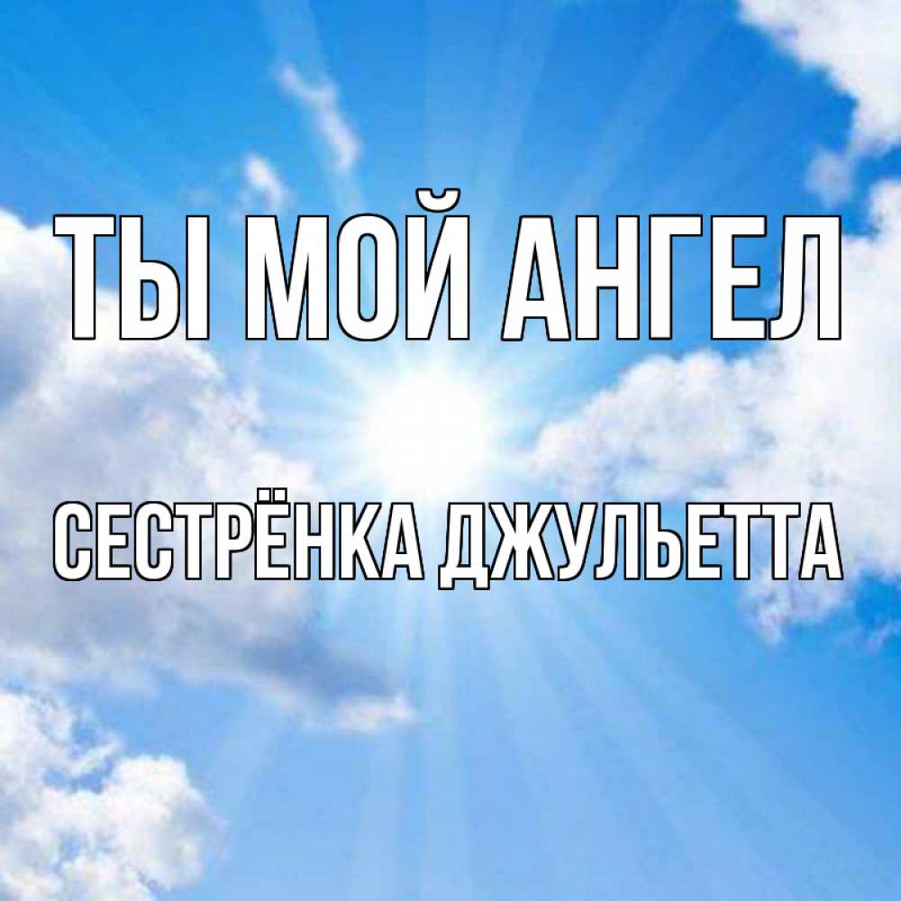 Открытка на каждый день с именем, Сестрёнка-Джульетта Ты мой ангел лучики ангельского света с неба Прикольная открытка с пожеланием онлайн скачать бесплатно 