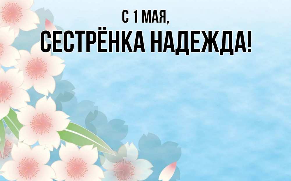 Открытка на каждый день с именем, Сестрёнка-Надежда С 1 мая С 1 мая 1 Прикольная открытка с пожеланием онлайн скачать бесплатно 