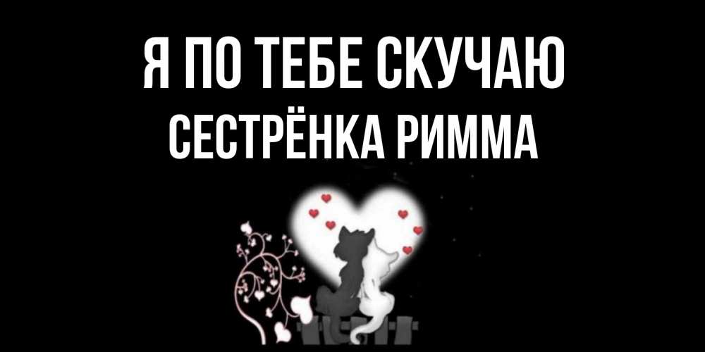 Открытка на каждый день с именем, Сестрёнка-Римма Я по тебе скучаю коты Прикольная открытка с пожеланием онлайн скачать бесплатно 