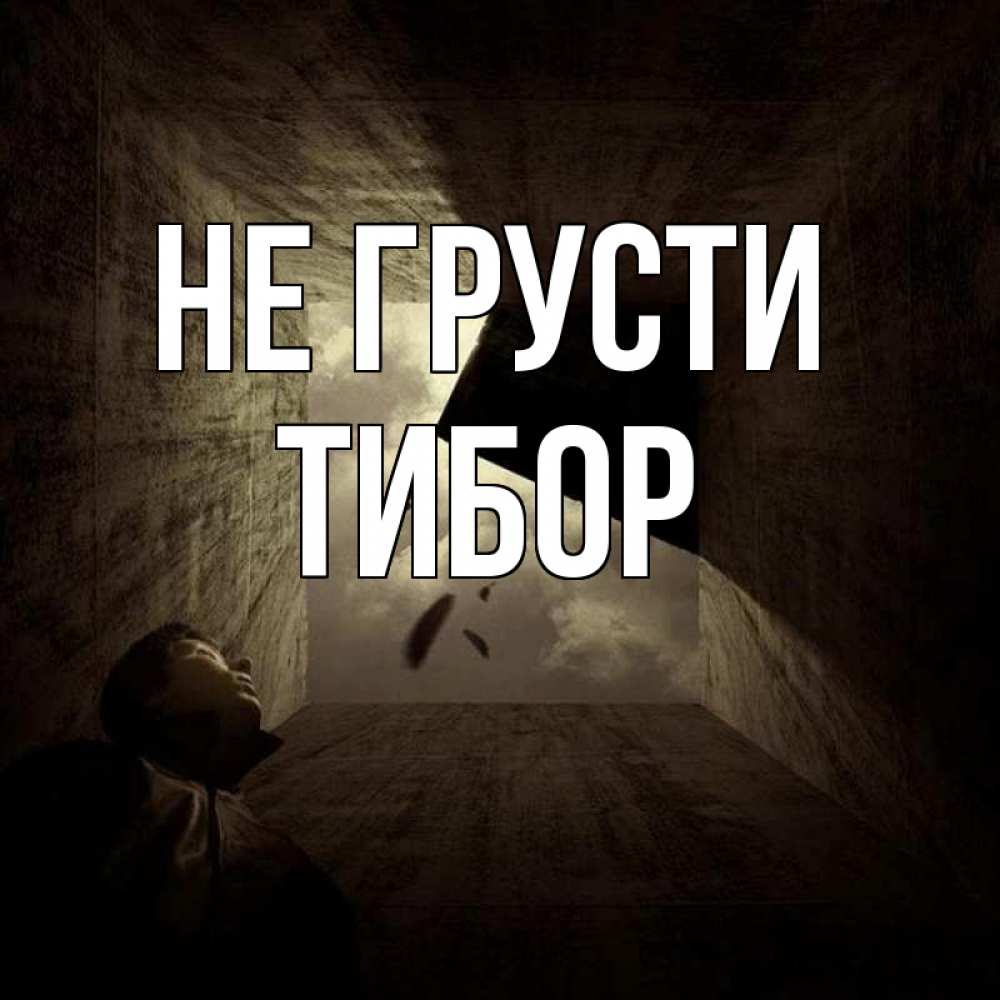 Открытка на каждый день с именем, Тибор Не грусти жуть Прикольная открытка с пожеланием онлайн скачать бесплатно 