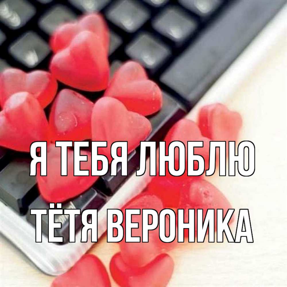 Открытка на каждый день с именем, Тётя-Вероника Я тебя люблю конфеты в виде сердец Прикольная открытка с пожеланием онлайн скачать бесплатно 