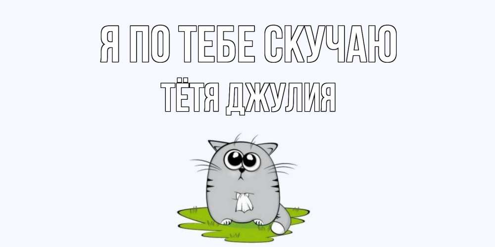 Открытка на каждый день с именем, Тётя-Джулия Я по тебе скучаю открытки с котиками я по тебе скучаю с именем Прикольная открытка с пожеланием онлайн скачать бесплатно 