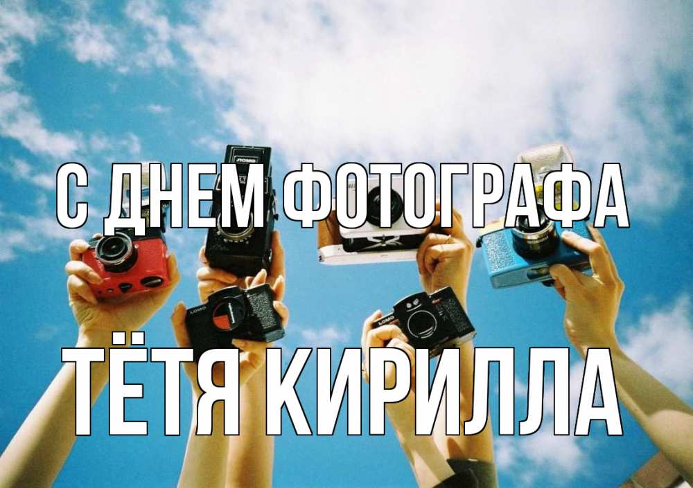 Открытка на каждый день с именем, Тётя-Кирилла С днем фотографа с днем фотографа Прикольная открытка с пожеланием онлайн скачать бесплатно 