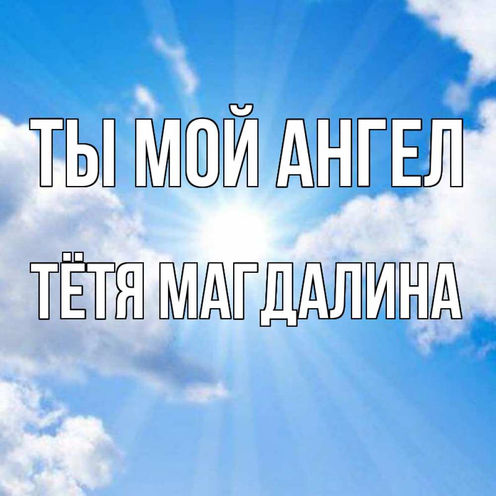 Открытка на каждый день с именем, Тётя-Магдалина Ты мой ангел лучики ангельского света с неба Прикольная открытка с пожеланием онлайн скачать бесплатно 