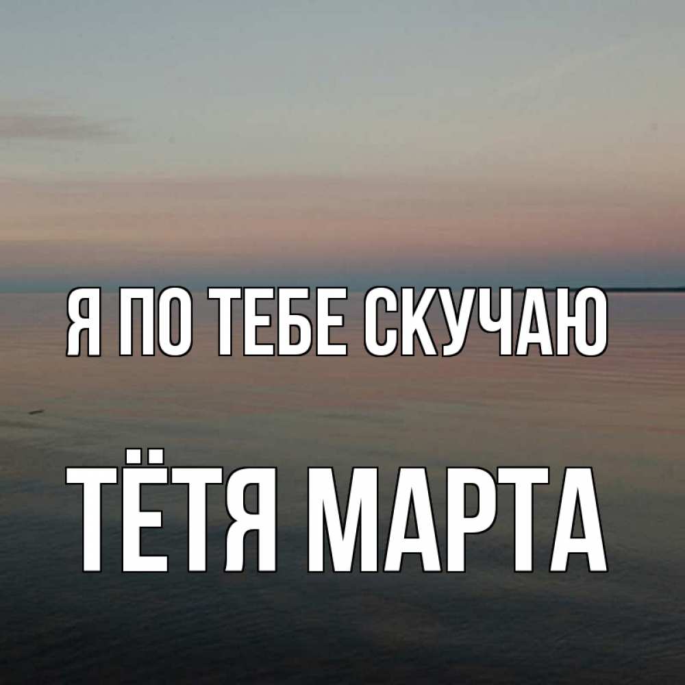 Открытка на каждый день с именем, Тётя-Марта Я по тебе скучаю пусто Прикольная открытка с пожеланием онлайн скачать бесплатно 