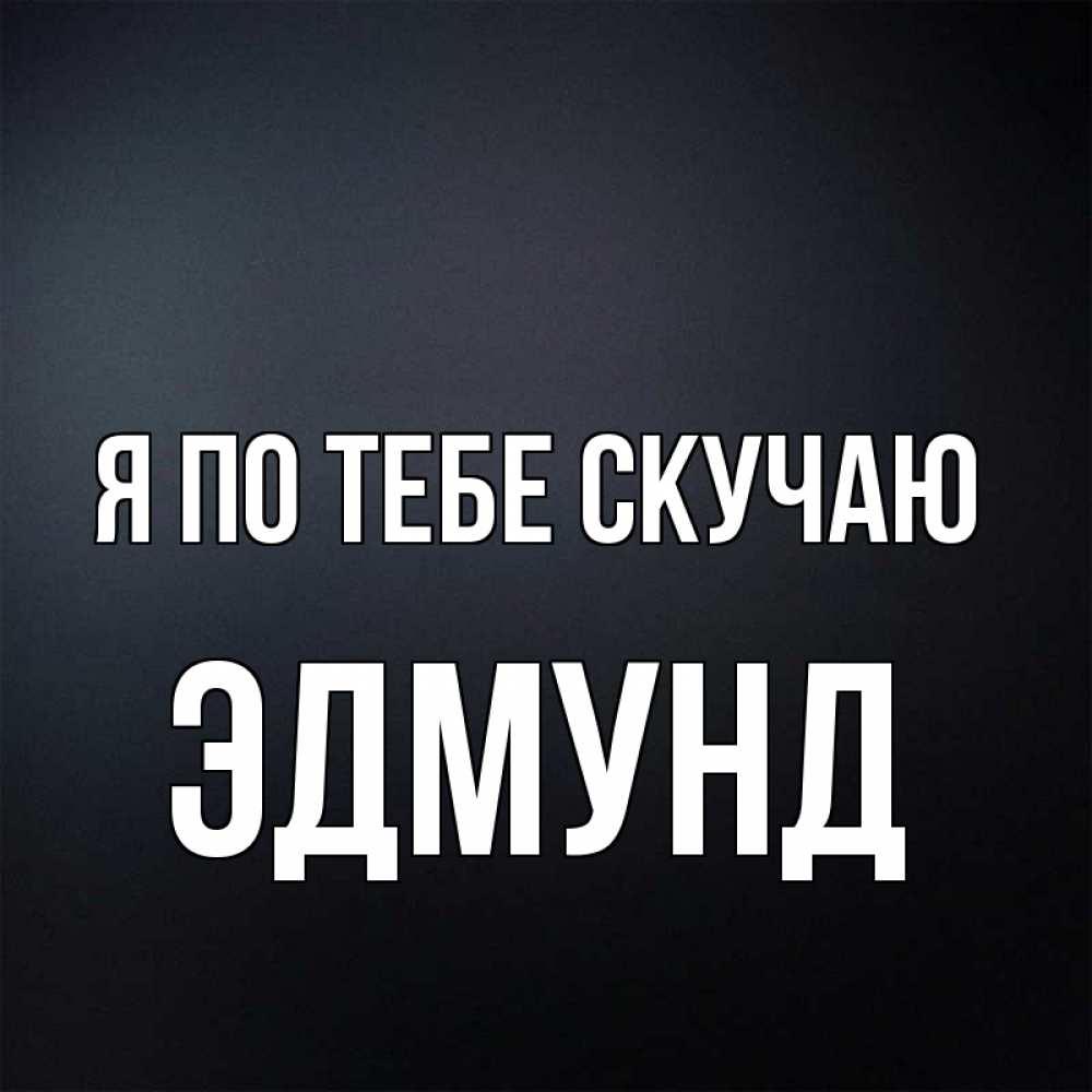 Открытка на каждый день с именем, Эдмунд Я по тебе скучаю с подписью Прикольная открытка с пожеланием онлайн скачать бесплатно 