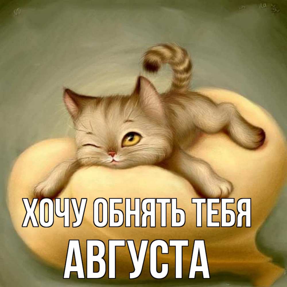Открытка на каждый день с именем, Августа Хочу обнять тебя кошечка Прикольная открытка с пожеланием онлайн скачать бесплатно 