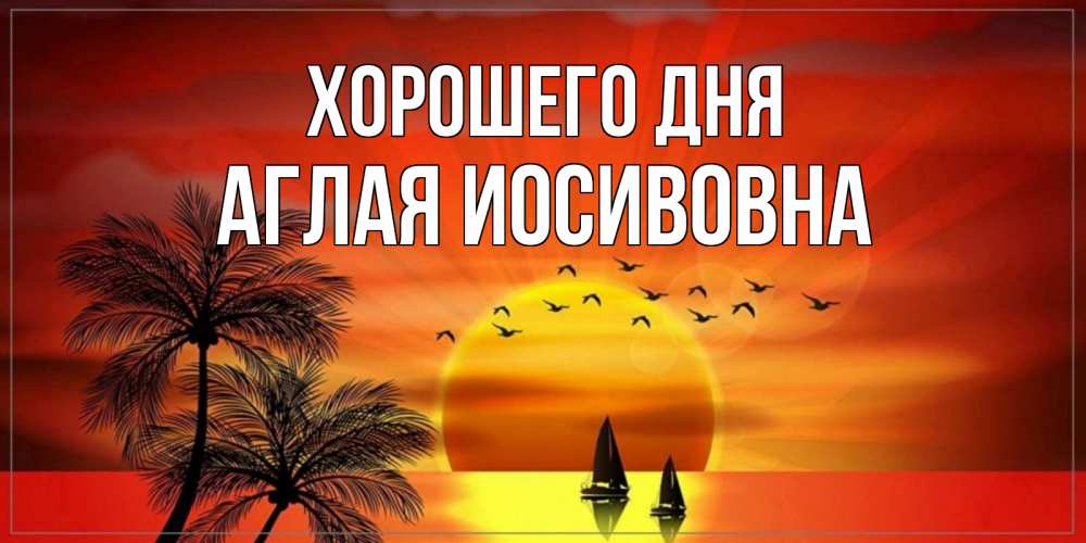 Открытка на каждый день с именем, Аглая-Иосивовна Хорошего дня открытки с пожеланиями хорошего дня Прикольная открытка с пожеланием онлайн скачать бесплатно 