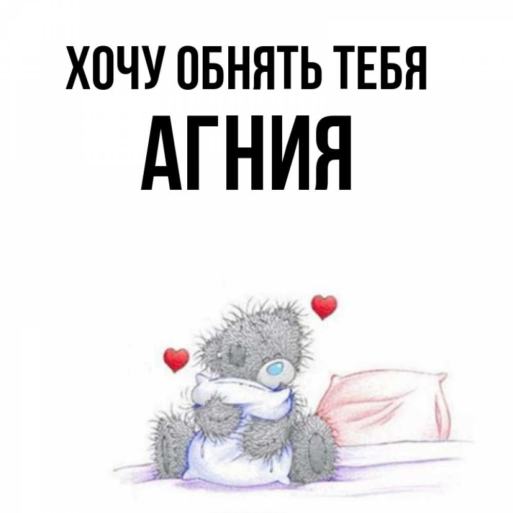 Открытка на каждый день с именем, Агния Хочу обнять тебя сердечки мишка Тедди и кроватка Прикольная открытка с пожеланием онлайн скачать бесплатно 
