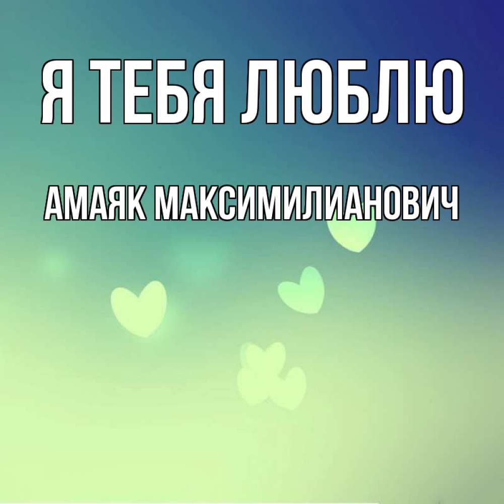 Открытка на каждый день с именем, Амаяк-Максимилианович Я тебя люблю градиент синий Прикольная открытка с пожеланием онлайн скачать бесплатно 