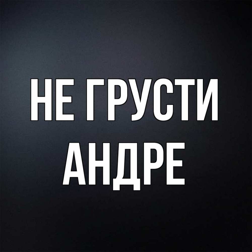 Открытка на каждый день с именем, Андре Не грусти Градиент серый Прикольная открытка с пожеланием онлайн скачать бесплатно 