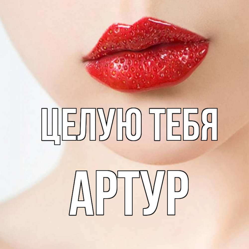 Открытка на каждый день с именем, Артур Целую тебя клубничные губы красного цвета Прикольная открытка с пожеланием онлайн скачать бесплатно 