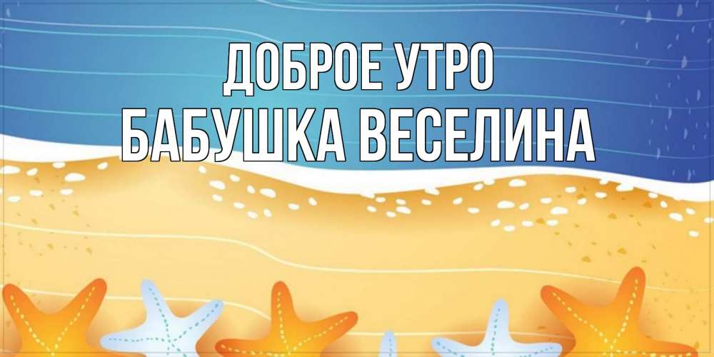Открытка на каждый день с именем, Бабушка-Веселина Доброе утро красивая морская тема Прикольная открытка с пожеланием онлайн скачать бесплатно 