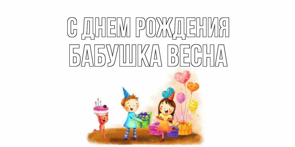 Открытка на каждый день с именем, Бабушка-Весна С днем рождения дети, подарки Прикольная открытка с пожеланием онлайн скачать бесплатно 