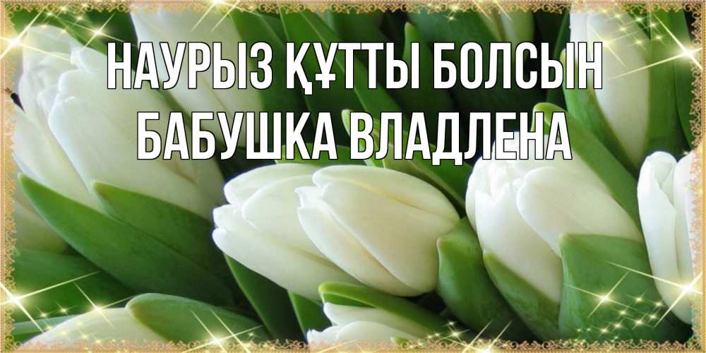 Открытка на каждый день с именем, Бабушка-Владлена Наурыз құтты болсын поздравляем с наурызом Прикольная открытка с пожеланием онлайн скачать бесплатно 