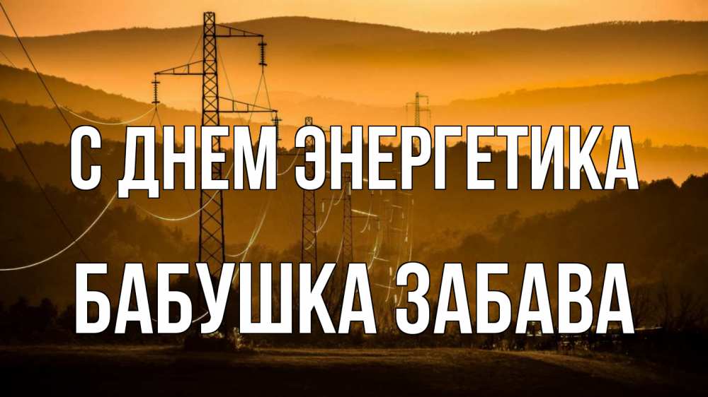 Открытка на каждый день с именем, Бабушка-Забава С днем энергетика ЛЭП провода горы закат Прикольная открытка с пожеланием онлайн скачать бесплатно 