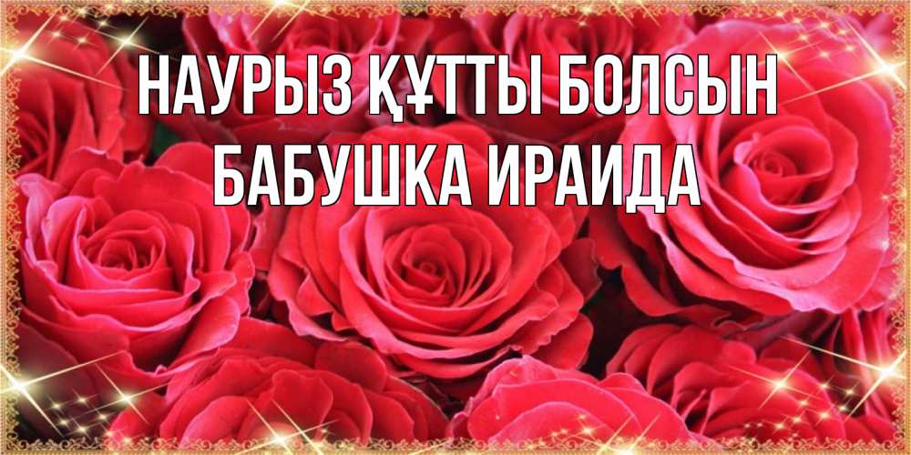 Открытка на каждый день с именем, Бабушка-Ираида Наурыз құтты болсын открытки на наурыз Прикольная открытка с пожеланием онлайн скачать бесплатно 