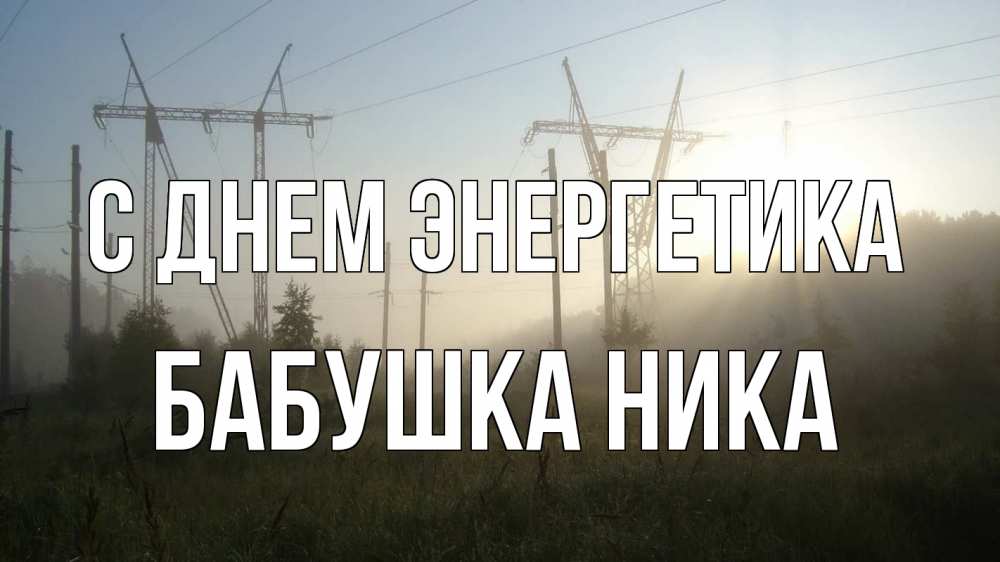 Открытка на каждый день с именем, Бабушка-Ника С днем энергетика ЛЭП Прикольная открытка с пожеланием онлайн скачать бесплатно 