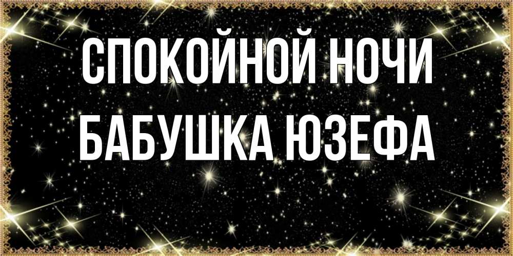 Открытка на каждый день с именем, Бабушка-Юзефа Спокойной ночи засыпаем под звездами Прикольная открытка с пожеланием онлайн скачать бесплатно 